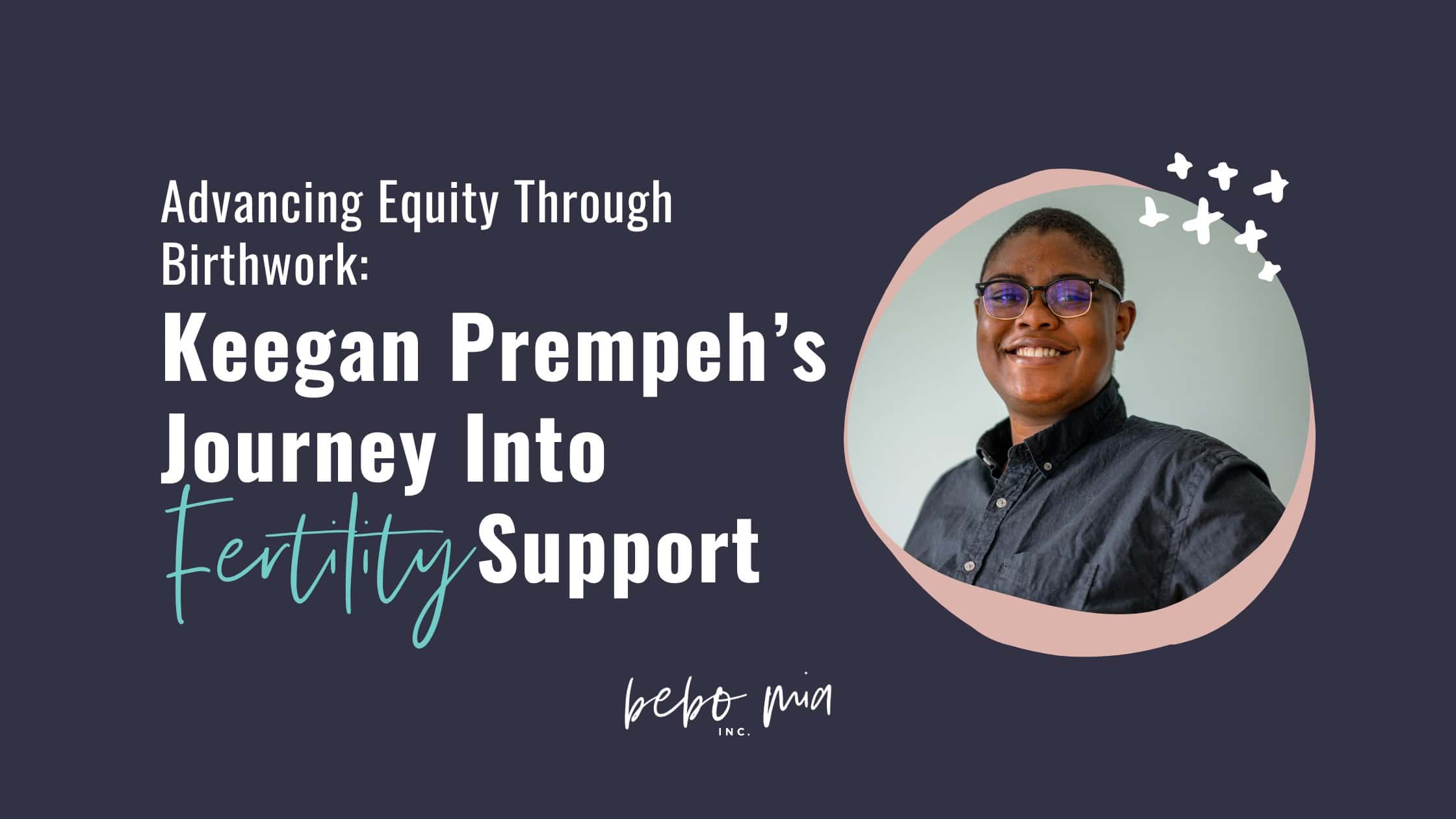 Advancing Equity Through Birthwork: Keegan Prempeh’s Journey Into Fertility Support